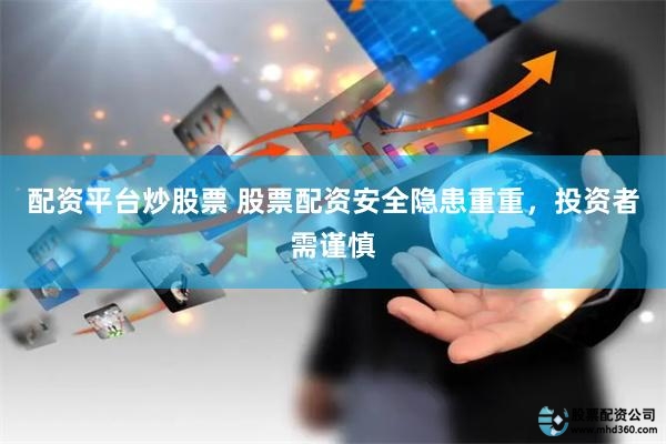 配资平台炒股票 股票配资安全隐患重重,投资者需谨慎