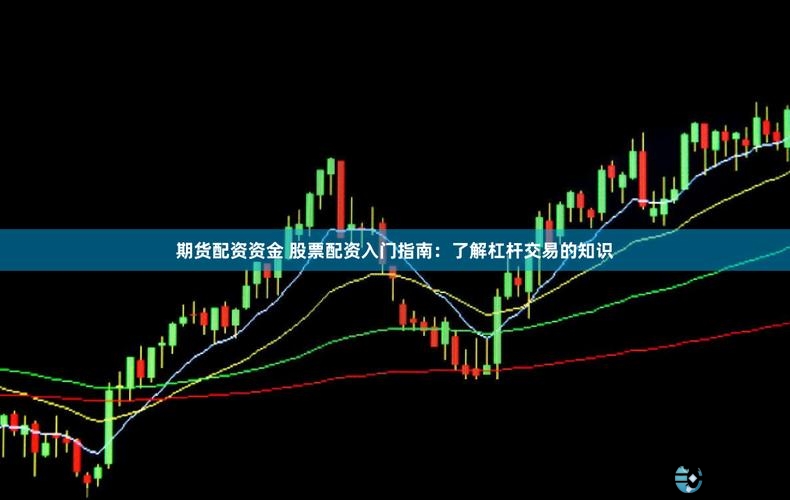 期货配资服务介绍_杠杆配资炒股_期货市场投资指南
